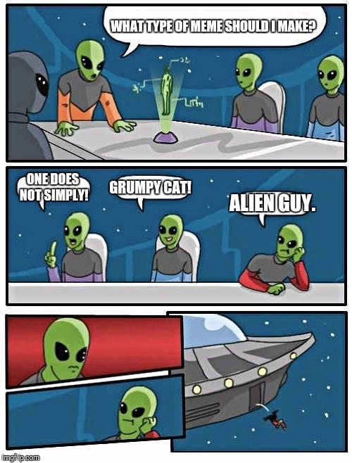 Alien Meeting Suggestion Meme | WHAT TYPE OF MEME SHOULD I MAKE? ONE DOES NOT SIMPLY! GRUMPY CAT! ALIEN GUY. | image tagged in memes,alien meeting suggestion | made w/ Imgflip meme maker