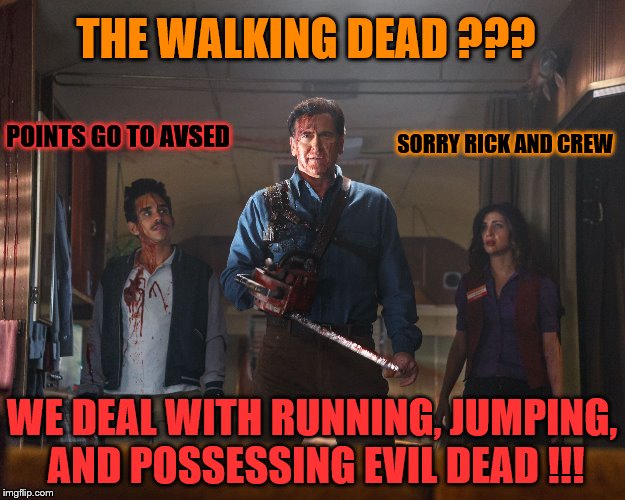 Ash Vs Evil Dead | THE WALKING DEAD ??? POINTS GO TO AVSED; SORRY RICK AND CREW; WE DEAL WITH RUNNING, JUMPING, AND POSSESSING EVIL DEAD !!! | image tagged in ash vs evil dead | made w/ Imgflip meme maker