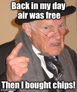 Back In My Day | Back in my day air was free; Then I bought chips! | image tagged in memes,back in my day | made w/ Imgflip meme maker