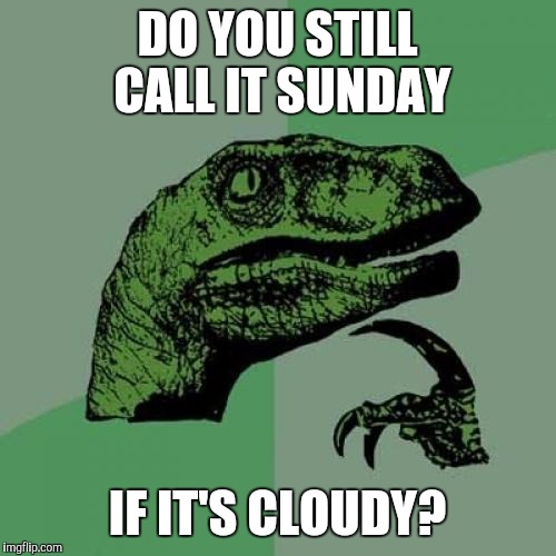 Philosoraptor Meme | DO YOU STILL CALL IT SUNDAY; IF IT'S CLOUDY? | image tagged in memes,philosoraptor | made w/ Imgflip meme maker