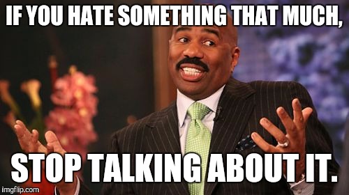 Steve Harvey Meme | IF YOU HATE SOMETHING THAT MUCH, STOP TALKING ABOUT IT. | image tagged in memes,steve harvey | made w/ Imgflip meme maker