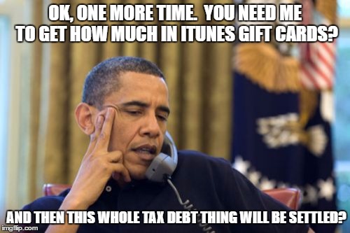 No I Can't Obama Meme | OK, ONE MORE TIME.  YOU NEED ME TO GET HOW MUCH IN ITUNES GIFT CARDS? AND THEN THIS WHOLE TAX DEBT THING WILL BE SETTLED? | image tagged in memes,no i cant obama | made w/ Imgflip meme maker