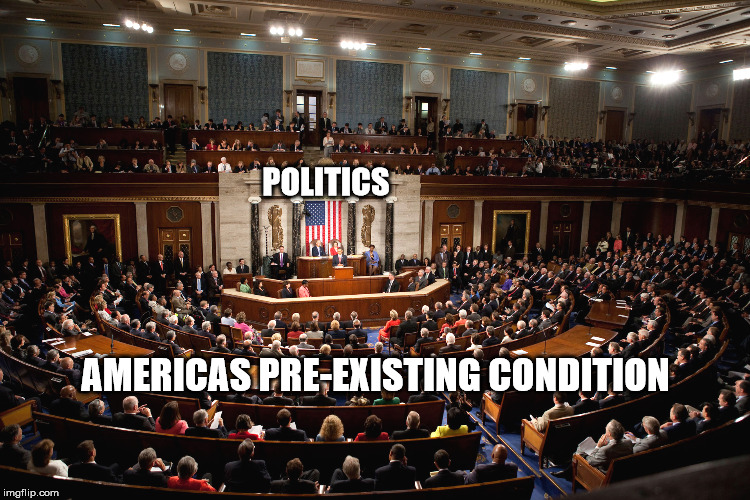 Politics Americas Pre-existing Condition | POLITICS; AMERICAS PRE-EXISTING CONDITION | image tagged in politics,pre existing condition,congress,health care,healthcare | made w/ Imgflip meme maker