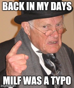 Back In My Day Meme | BACK IN MY DAYS; MILF WAS A TYPO | image tagged in memes,back in my day | made w/ Imgflip meme maker