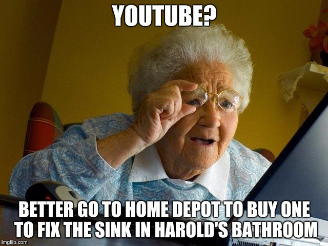 Grandma Finds The Internet Meme |  YOUTUBE? BETTER GO TO HOME DEPOT TO BUY ONE TO FIX THE SINK IN HAROLD'S BATHROOM | image tagged in memes,grandma finds the internet | made w/ Imgflip meme maker