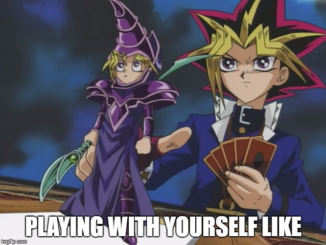 Oh yes | PLAYING WITH YOURSELF LIKE | image tagged in yugioh,alone | made w/ Imgflip meme maker