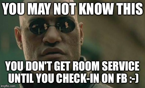 Matrix Morpheus | YOU MAY NOT KNOW THIS; YOU DON'T GET ROOM SERVICE UNTIL YOU CHECK-IN ON FB :-) | image tagged in memes,matrix morpheus | made w/ Imgflip meme maker