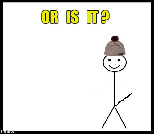 OR   IS   IT ? | made w/ Imgflip meme maker