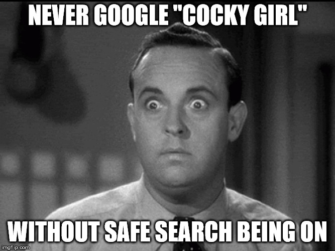 I made this mistake.  | NEVER GOOGLE "COCKY GIRL"; WITHOUT SAFE SEARCH BEING ON | image tagged in google,safe search,memes,cocky girl | made w/ Imgflip meme maker