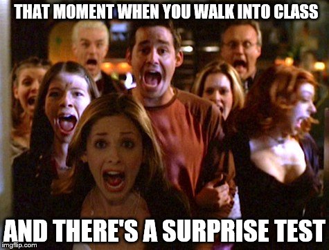 That moment when | THAT MOMENT WHEN YOU WALK INTO CLASS; AND THERE'S A SURPRISE TEST | image tagged in buffy the vampire slayer,school,that moment when,buffy,memes | made w/ Imgflip meme maker