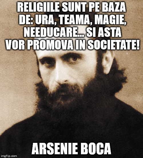 boca | RELIGIILE SUNT PE BAZA DE: URA, TEAMA, MAGIE, NEEDUCARE... SI ASTA VOR PROMOVA IN SOCIETATE! ARSENIE BOCA | image tagged in boca | made w/ Imgflip meme maker