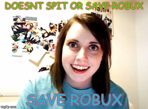 Overly Attached Girlfriend Meme | DOESNT SPIT OR SAVE ROBUX; SAVE ROBUX | image tagged in memes,overly attached girlfriend | made w/ Imgflip meme maker