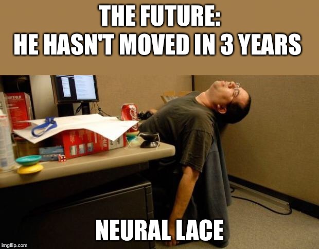 asleep at desk | THE FUTURE:; HE HASN'T MOVED IN 3 YEARS; NEURAL LACE | image tagged in asleep at desk | made w/ Imgflip meme maker