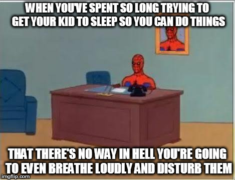 FML | WHEN YOU'VE SPENT SO LONG TRYING TO GET YOUR KID TO SLEEP SO YOU CAN DO THINGS; THAT THERE'S NO WAY IN HELL YOU'RE GOING TO EVEN BREATHE LOUDLY AND DISTURB THEM | image tagged in memes,spiderman computer desk,spiderman,kids,nap time,i'm hungry | made w/ Imgflip meme maker
