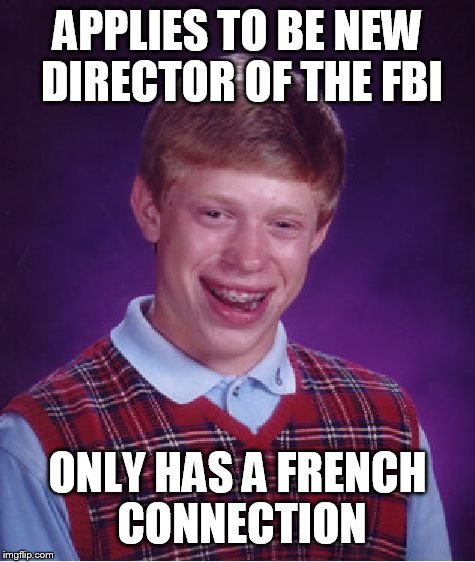 Bad Luck Brian Meme | APPLIES TO BE NEW DIRECTOR OF THE FBI ONLY HAS A FRENCH CONNECTION | image tagged in memes,bad luck brian | made w/ Imgflip meme maker