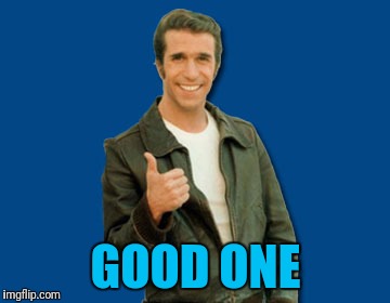 the Fonz | GOOD ONE | image tagged in the fonz | made w/ Imgflip meme maker