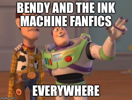 X, X Everywhere Meme | BENDY AND THE INK MACHINE FANFICS; EVERYWHERE | image tagged in memes,x x everywhere | made w/ Imgflip meme maker