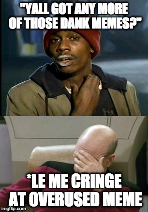 Ultimate cringe compilation | "YALL GOT ANY MORE OF THOSE DANK MEMES?"; *LE ME CRINGE AT OVERUSED MEME | image tagged in captain picard facepalm,picard face palm,memes,cringe,yall got any more of | made w/ Imgflip meme maker