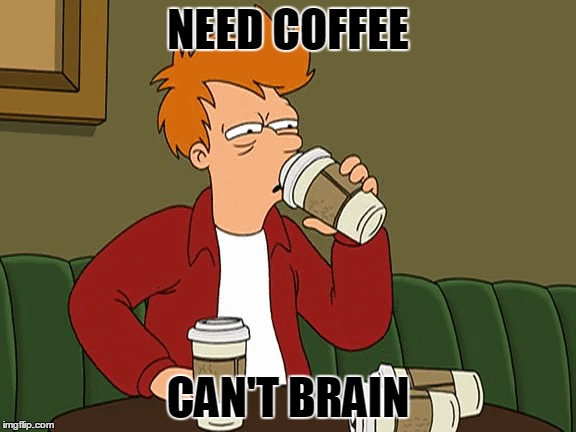 Can't brain without coffee | NEED COFFEE; CAN'T BRAIN | image tagged in futurama fry,coffee addict | made w/ Imgflip meme maker