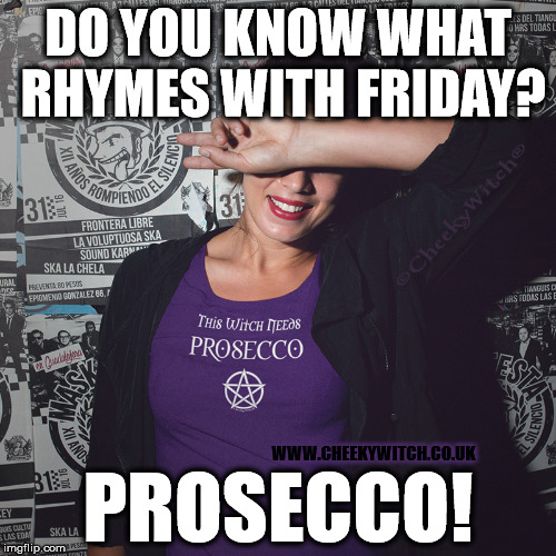 Prosecco Friday! | DO YOU KNOW WHAT RHYMES WITH FRIDAY? WWW.CHEEKYWITCH.CO.UK; PROSECCO! | image tagged in prosecco,tgif,witch,witch needs prosecco,wiccan,cheeky witch | made w/ Imgflip meme maker