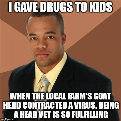 Successful Black Man Meme | I GAVE DRUGS TO KIDS; WHEN THE LOCAL FARM'S GOAT HERD CONTRACTED A VIRUS. BEING A HEAD VET IS SO FULFILLING | image tagged in memes,successful black man | made w/ Imgflip meme maker