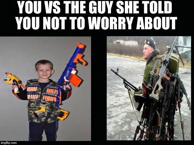 Black Background | YOU VS THE GUY SHE TOLD YOU NOT TO WORRY ABOUT | image tagged in black background | made w/ Imgflip meme maker