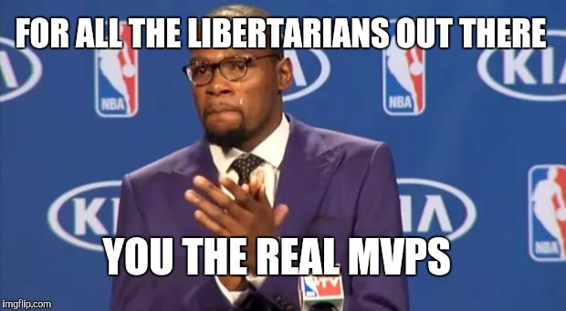 You The Real MVP Meme | FOR ALL THE LIBERTARIANS OUT THERE; YOU THE REAL MVPS | image tagged in memes,you the real mvp | made w/ Imgflip meme maker