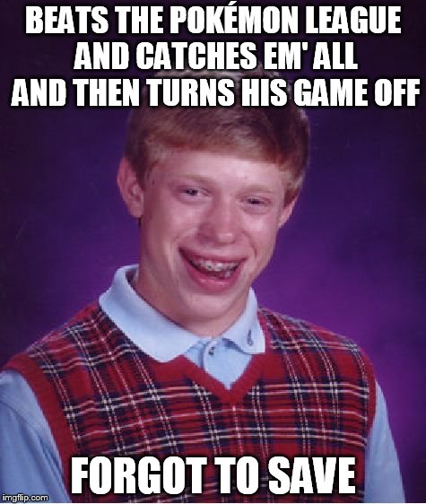 Bad Luck Brian Meme | BEATS THE POKÉMON LEAGUE AND CATCHES EM' ALL AND THEN TURNS HIS GAME OFF; FORGOT TO SAVE | image tagged in memes,bad luck brian | made w/ Imgflip meme maker