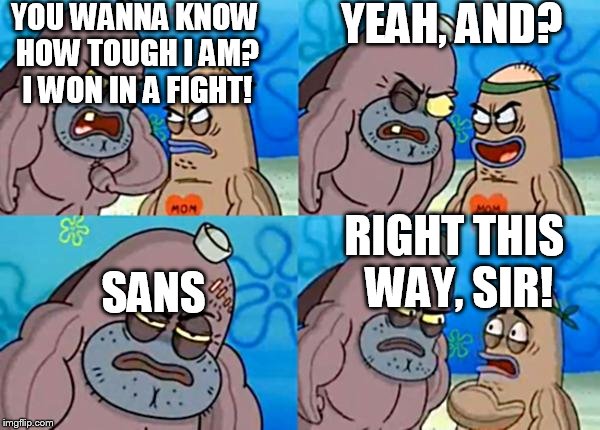 How tough are ya? | YEAH, AND? YOU WANNA KNOW HOW TOUGH I AM? I WON IN A FIGHT! SANS; RIGHT THIS WAY, SIR! | image tagged in how tough are ya | made w/ Imgflip meme maker