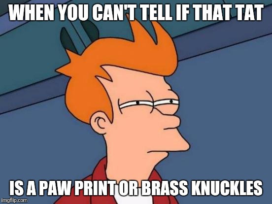 Futurama Fry Meme | WHEN YOU CAN'T TELL IF THAT TAT; IS A PAW PRINT OR BRASS KNUCKLES | image tagged in memes,futurama fry | made w/ Imgflip meme maker
