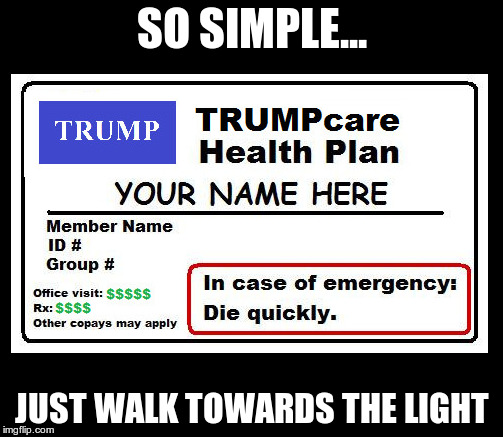 NaziCare | SO SIMPLE... JUST WALK TOWARDS THE LIGHT | image tagged in trumpcare,fear,lies,greed,nazi,fascist | made w/ Imgflip meme maker