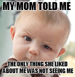 Skeptical Baby | MY MOM TOLD ME; THE ONLY THING SHE LIKED ABOUT ME
WAS NOT SEEING ME | image tagged in memes,skeptical baby | made w/ Imgflip meme maker