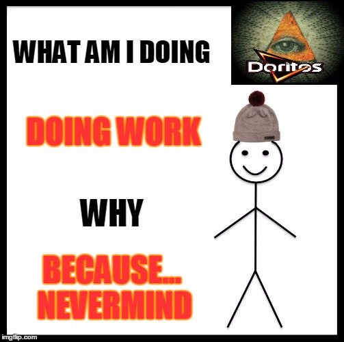 Be Like Bill | WHAT AM I DOING; DOING WORK; WHY; BECAUSE... NEVERMIND | image tagged in memes,be like bill | made w/ Imgflip meme maker