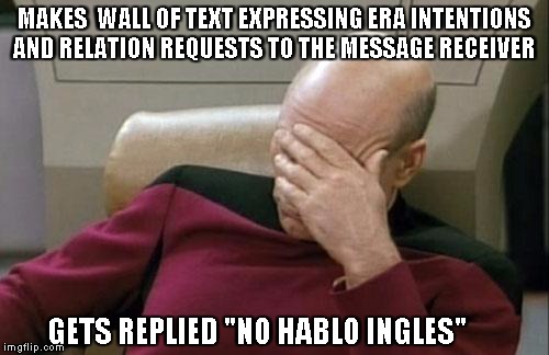Captain Picard Facepalm Meme | MAKES  WALL OF TEXT EXPRESSING ERA INTENTIONS AND RELATION REQUESTS TO THE MESSAGE RECEIVER; GETS REPLIED "NO HABLO INGLES" | image tagged in memes,captain picard facepalm | made w/ Imgflip meme maker