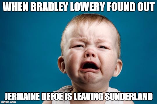BABY CRYING | WHEN BRADLEY LOWERY FOUND OUT; JERMAINE DEFOE IS LEAVING SUNDERLAND | image tagged in baby crying | made w/ Imgflip meme maker