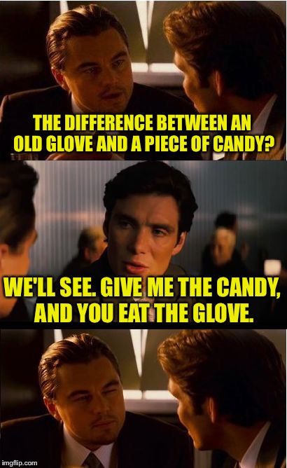 Inception Meme | THE DIFFERENCE BETWEEN AN OLD GLOVE AND A PIECE OF CANDY? WE'LL SEE. GIVE ME THE CANDY, AND YOU EAT THE GLOVE. | image tagged in memes,inception | made w/ Imgflip meme maker
