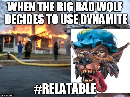 Disaster Girl | WHEN THE BIG BAD WOLF DECIDES TO USE DYNAMITE; #RELATABLE | image tagged in memes,disaster girl | made w/ Imgflip meme maker