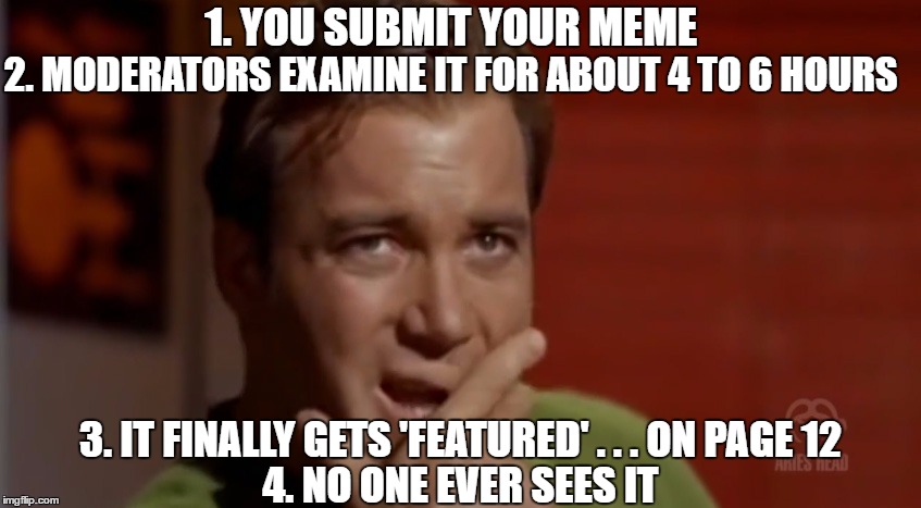 1. YOU SUBMIT YOUR MEME 3. IT FINALLY GETS 'FEATURED' . . . ON PAGE 12 2. MODERATORS EXAMINE IT FOR ABOUT 4 TO 6 HOURS 4. NO ONE EVER SEES I | made w/ Imgflip meme maker