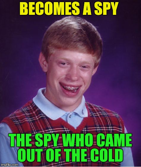 Bad Luck Brian Meme | BECOMES A SPY THE SPY WHO CAME OUT OF THE COLD | image tagged in memes,bad luck brian | made w/ Imgflip meme maker