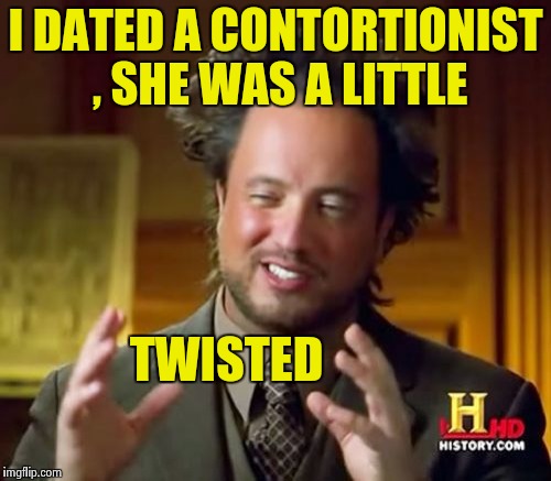 Ancient Aliens Meme | I DATED A CONTORTIONIST , SHE WAS A LITTLE TWISTED | image tagged in memes,ancient aliens | made w/ Imgflip meme maker