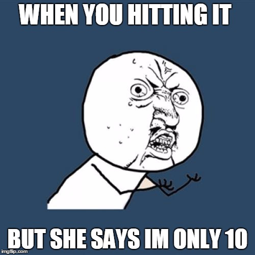 Y U No Meme | WHEN YOU HITTING IT; BUT SHE SAYS IM ONLY 10 | image tagged in memes,y u no | made w/ Imgflip meme maker
