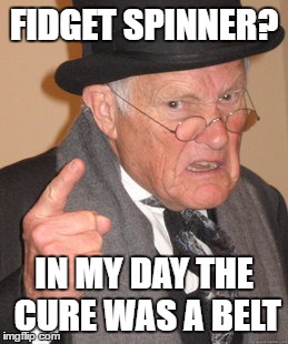 Back In My Day | FIDGET SPINNER? IN MY DAY THE CURE WAS A BELT | image tagged in memes,back in my day | made w/ Imgflip meme maker