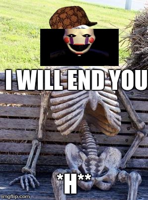 Waiting Skeleton Meme | I WILL END YOU; *H** | image tagged in memes,waiting skeleton,scumbag | made w/ Imgflip meme maker