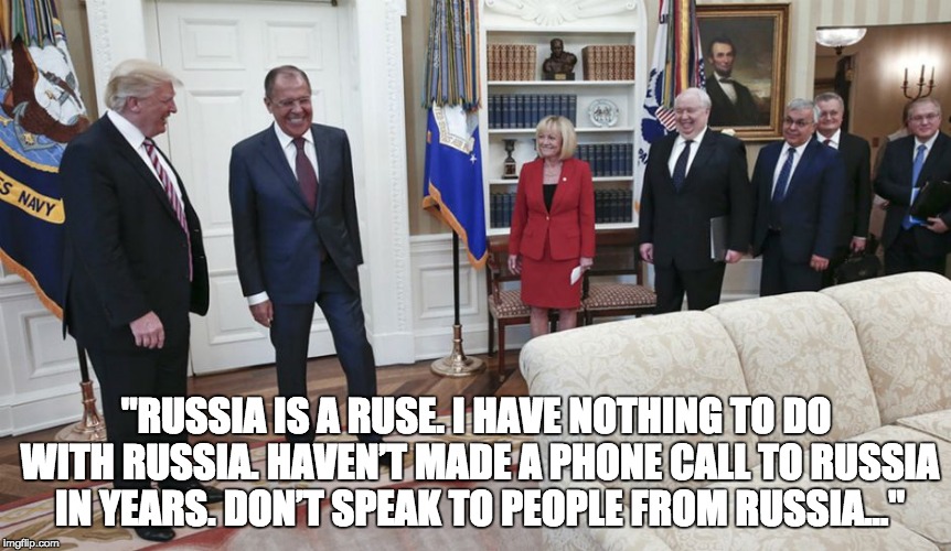 Trump and Russians in the Oval Office | "RUSSIA IS A RUSE. I HAVE NOTHING TO DO WITH RUSSIA. HAVEN’T MADE A PHONE CALL TO RUSSIA IN YEARS. DON’T SPEAK TO PEOPLE FROM RUSSIA..." | image tagged in trump,russia,oval office,puppet,russian press,investigation | made w/ Imgflip meme maker