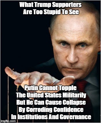 What Trump Supporters Are Too Stupid To See Putin Cannot Topple The United States Militarily But He Can Cause Collapse By Corroding Confiden | made w/ Imgflip meme maker