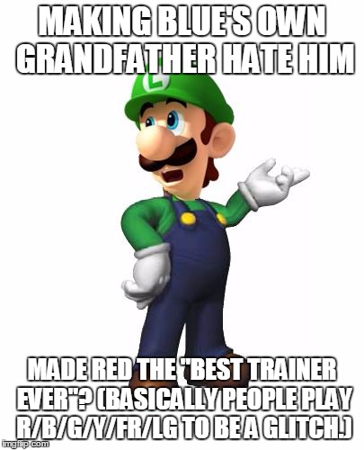 The Problem with Red Fans Part 2. | MAKING BLUE'S OWN GRANDFATHER HATE HIM; MADE RED THE "BEST TRAINER EVER"? (BASICALLY PEOPLE PLAY R/B/G/Y/FR/LG TO BE A GLITCH.) | image tagged in logic luigi | made w/ Imgflip meme maker