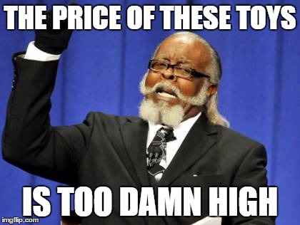 Too Damn High Meme | THE PRICE OF THESE TOYS; IS TOO DAMN HIGH | image tagged in memes,too damn high | made w/ Imgflip meme maker