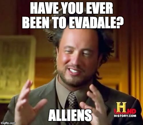 Ancient Aliens | HAVE YOU EVER BEEN TO EVADALE? ALLIENS | image tagged in memes,ancient aliens | made w/ Imgflip meme maker