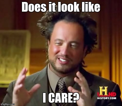 Ancient Aliens Meme | Does it look like I CARE? | image tagged in memes,ancient aliens | made w/ Imgflip meme maker