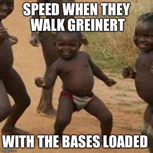 Third World Success Kid Meme | SPEED WHEN THEY WALK GREINERT; WITH THE BASES LOADED | image tagged in memes,third world success kid | made w/ Imgflip meme maker